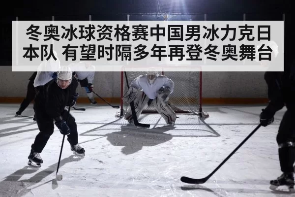 冬奥冰球资格赛中国男冰力克日本队 有望时隔多年再登冬奥舞台