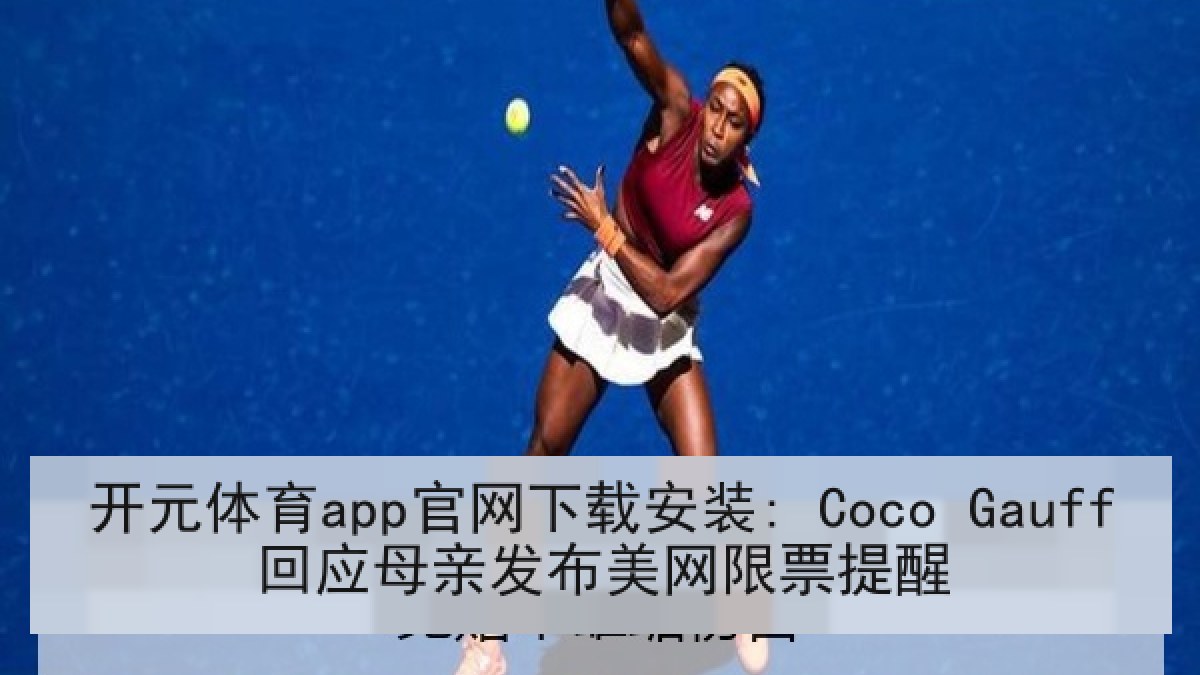 开元体育app官网下载安装: Coco Gauff回应母亲发布美网限票提醒 开元体育app官网下载安装: Coco Gauff回应母亲发布美网限票提醒