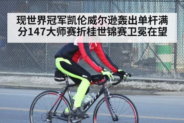 现世界冠军凯伦威尔逊轰出单杆满分147大师赛折桂世锦赛卫冕在望